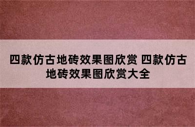 四款仿古地砖效果图欣赏 四款仿古地砖效果图欣赏大全